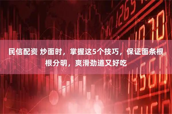民信配资 炒面时，掌握这5个技巧，保证面条根根分明，爽滑劲道又好吃