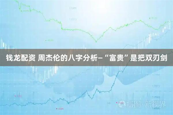 钱龙配资 周杰伦的八字分析—“富贵”是把双刃剑