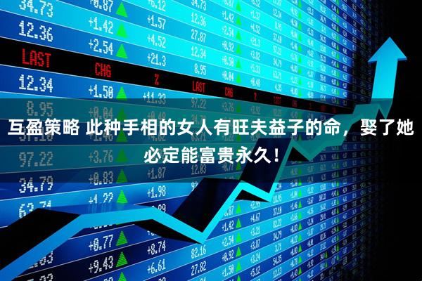 互盈策略 此种手相的女人有旺夫益子的命，娶了她必定能富贵永久！