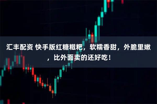 汇丰配资 快手版红糖糍粑，软糯香甜，外脆里嫩，比外面卖的还好吃！