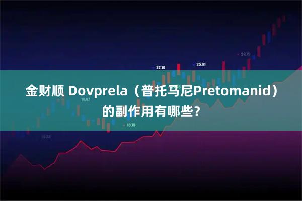 金财顺 Dovprela（普托马尼Pretomanid）的副作用有哪些？
