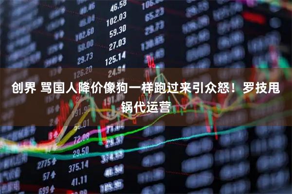 创界 骂国人降价像狗一样跑过来引众怒！罗技甩锅代运营