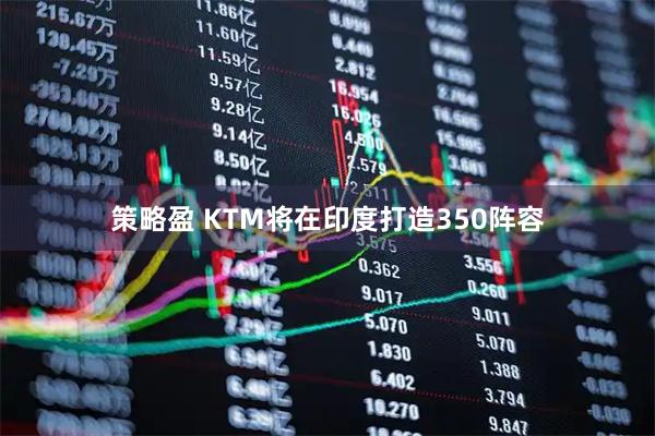 策略盈 KTM将在印度打造350阵容