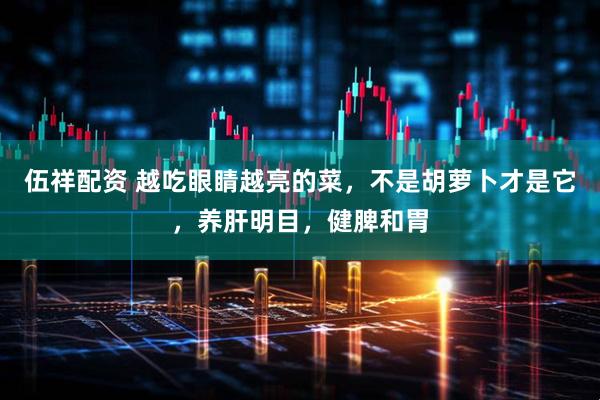 伍祥配资 越吃眼睛越亮的菜，不是胡萝卜才是它，养肝明目，健脾和胃