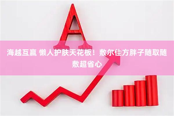 海越互赢 懒人护肤天花板！敷尔佳方胖子随取随敷超省心